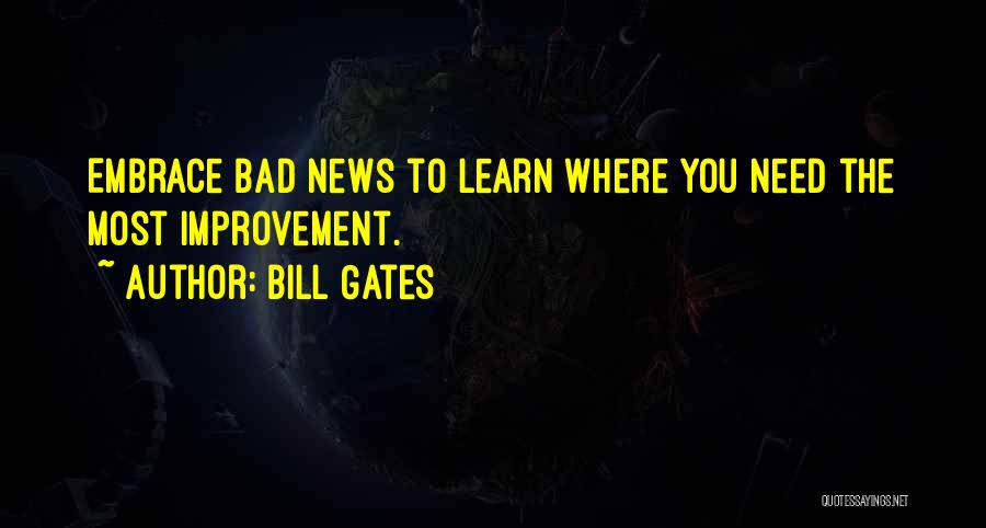 Bill Gates Quotes: Embrace Bad News To Learn Where You Need The Most Improvement.