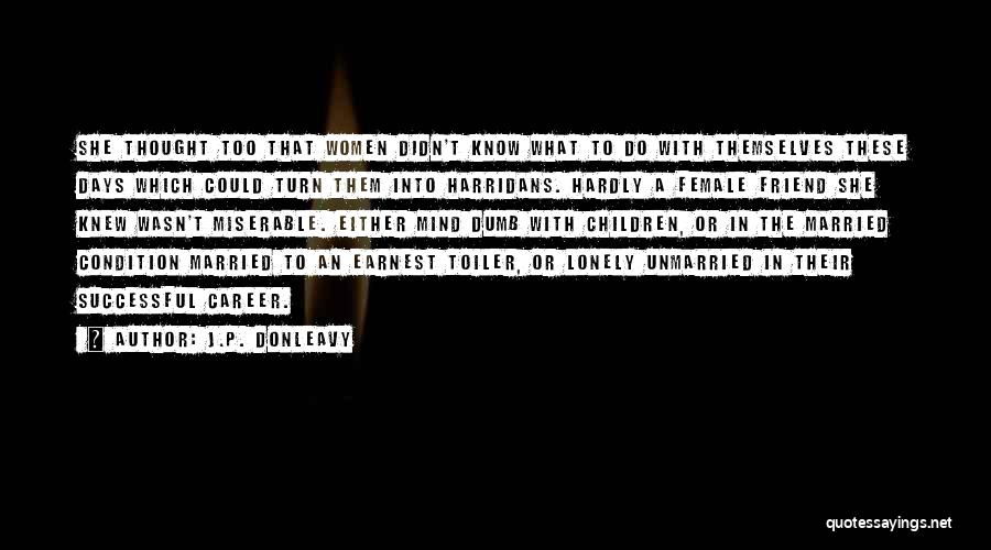 J.P. Donleavy Quotes: She Thought Too That Women Didn't Know What To Do With Themselves These Days Which Could Turn Them Into Harridans.