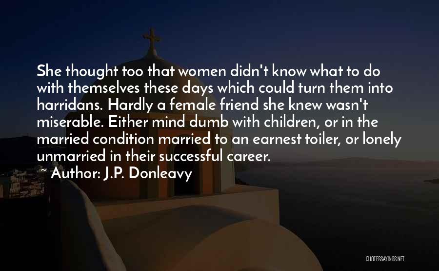 J.P. Donleavy Quotes: She Thought Too That Women Didn't Know What To Do With Themselves These Days Which Could Turn Them Into Harridans.