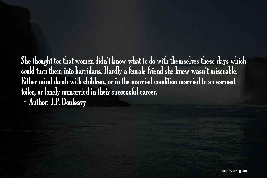 J.P. Donleavy Quotes: She Thought Too That Women Didn't Know What To Do With Themselves These Days Which Could Turn Them Into Harridans.