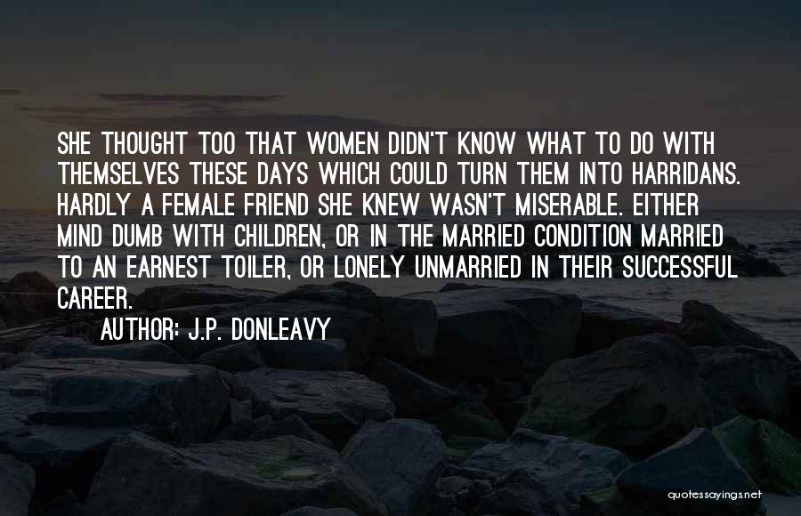 J.P. Donleavy Quotes: She Thought Too That Women Didn't Know What To Do With Themselves These Days Which Could Turn Them Into Harridans.