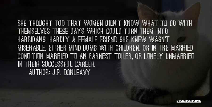 J.P. Donleavy Quotes: She Thought Too That Women Didn't Know What To Do With Themselves These Days Which Could Turn Them Into Harridans.