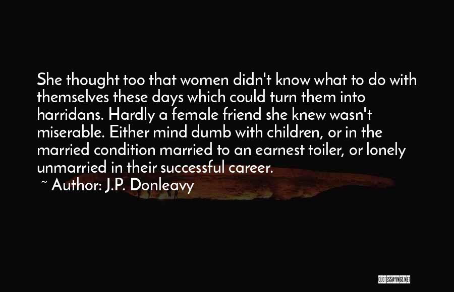 J.P. Donleavy Quotes: She Thought Too That Women Didn't Know What To Do With Themselves These Days Which Could Turn Them Into Harridans.