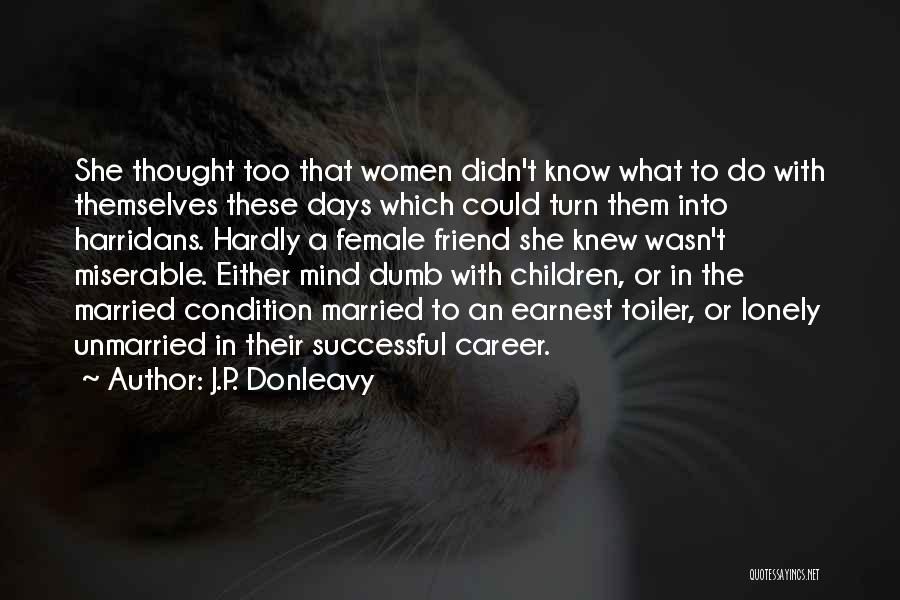 J.P. Donleavy Quotes: She Thought Too That Women Didn't Know What To Do With Themselves These Days Which Could Turn Them Into Harridans.