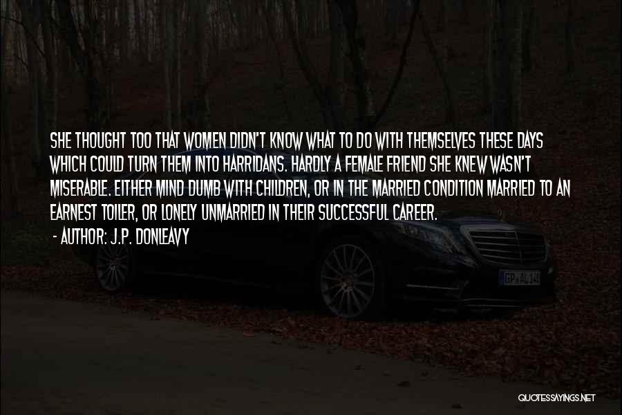 J.P. Donleavy Quotes: She Thought Too That Women Didn't Know What To Do With Themselves These Days Which Could Turn Them Into Harridans.