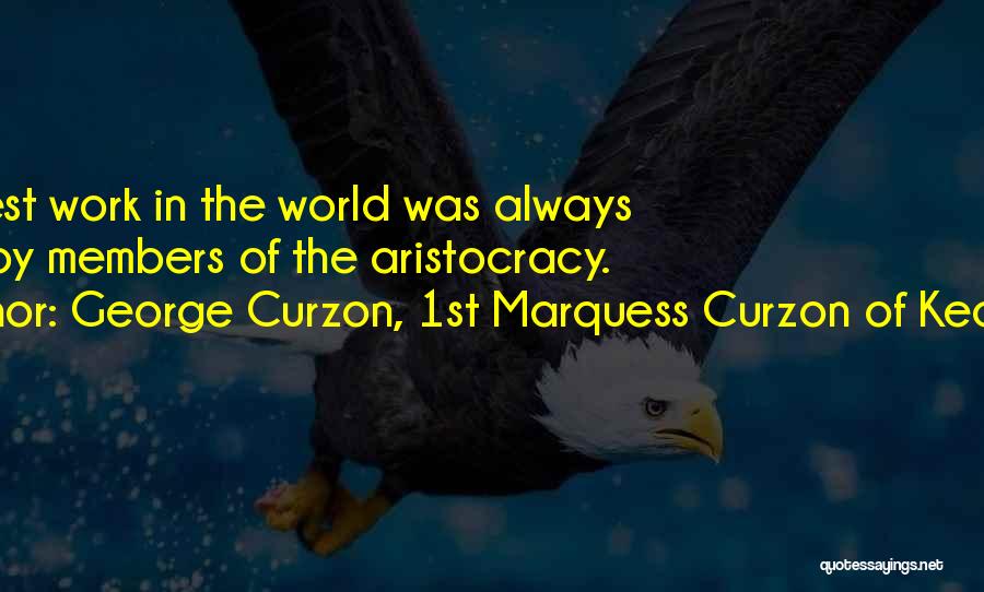 George Curzon, 1st Marquess Curzon Of Kedleston Quotes: The Best Work In The World Was Always Done By Members Of The Aristocracy.