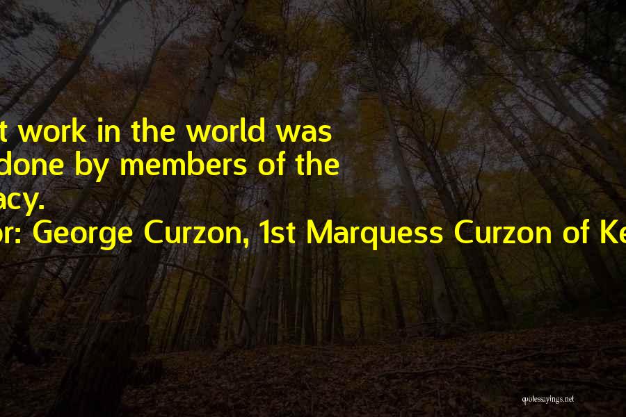 George Curzon, 1st Marquess Curzon Of Kedleston Quotes: The Best Work In The World Was Always Done By Members Of The Aristocracy.