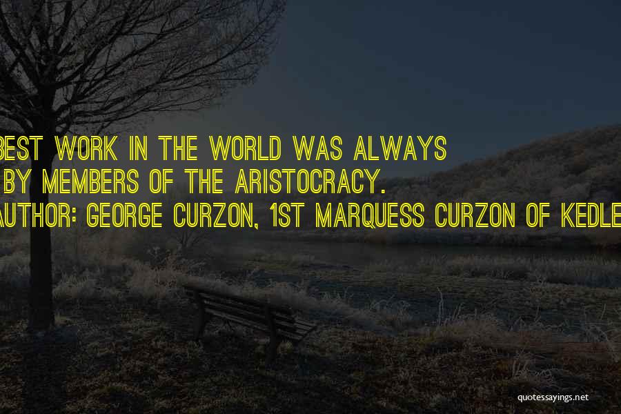 George Curzon, 1st Marquess Curzon Of Kedleston Quotes: The Best Work In The World Was Always Done By Members Of The Aristocracy.
