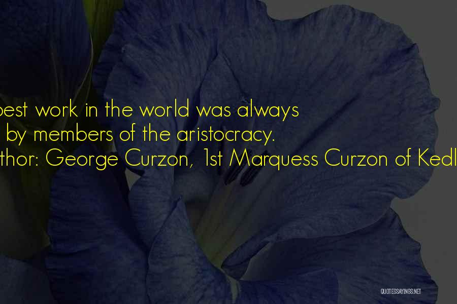 George Curzon, 1st Marquess Curzon Of Kedleston Quotes: The Best Work In The World Was Always Done By Members Of The Aristocracy.