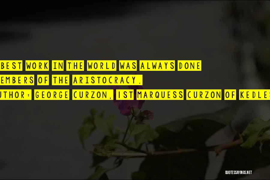 George Curzon, 1st Marquess Curzon Of Kedleston Quotes: The Best Work In The World Was Always Done By Members Of The Aristocracy.