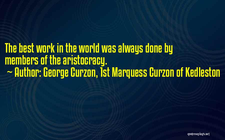 George Curzon, 1st Marquess Curzon Of Kedleston Quotes: The Best Work In The World Was Always Done By Members Of The Aristocracy.