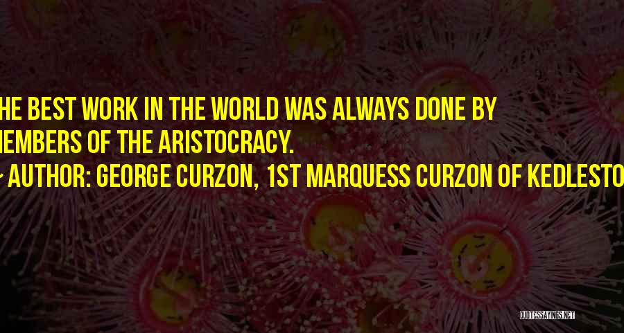 George Curzon, 1st Marquess Curzon Of Kedleston Quotes: The Best Work In The World Was Always Done By Members Of The Aristocracy.