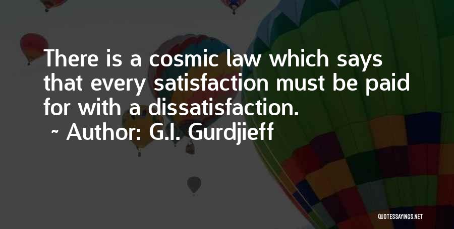 G.I. Gurdjieff Quotes: There Is A Cosmic Law Which Says That Every Satisfaction Must Be Paid For With A Dissatisfaction.