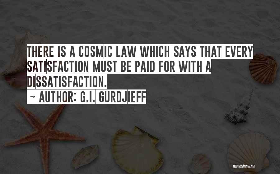 G.I. Gurdjieff Quotes: There Is A Cosmic Law Which Says That Every Satisfaction Must Be Paid For With A Dissatisfaction.