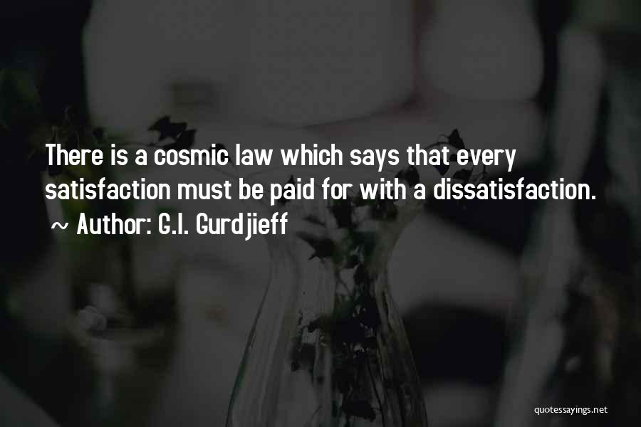 G.I. Gurdjieff Quotes: There Is A Cosmic Law Which Says That Every Satisfaction Must Be Paid For With A Dissatisfaction.