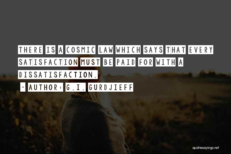 G.I. Gurdjieff Quotes: There Is A Cosmic Law Which Says That Every Satisfaction Must Be Paid For With A Dissatisfaction.