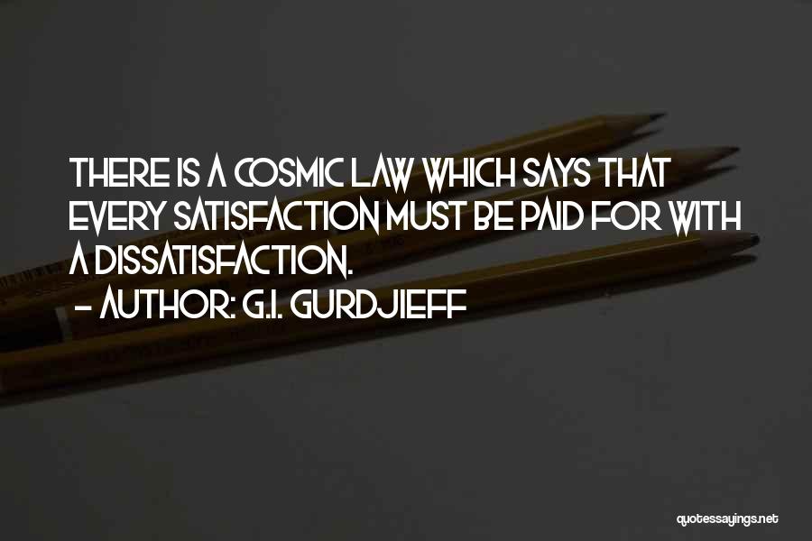G.I. Gurdjieff Quotes: There Is A Cosmic Law Which Says That Every Satisfaction Must Be Paid For With A Dissatisfaction.
