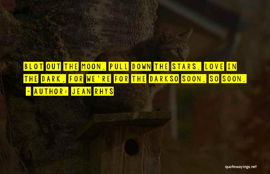 Jean Rhys Quotes: Blot Out The Moon, Pull Down The Stars. Love In The Dark, For We're For The Darkso Soon, So Soon.