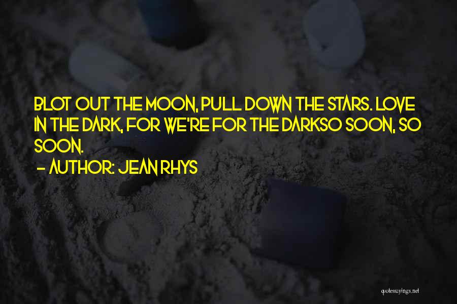 Jean Rhys Quotes: Blot Out The Moon, Pull Down The Stars. Love In The Dark, For We're For The Darkso Soon, So Soon.