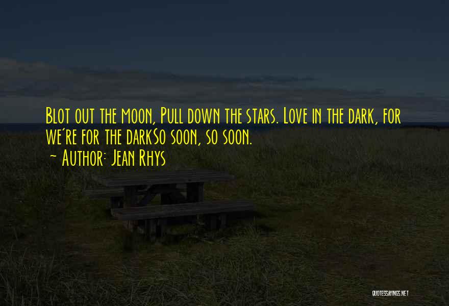 Jean Rhys Quotes: Blot Out The Moon, Pull Down The Stars. Love In The Dark, For We're For The Darkso Soon, So Soon.
