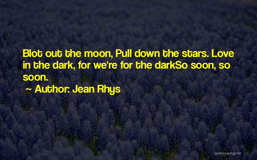 Jean Rhys Quotes: Blot Out The Moon, Pull Down The Stars. Love In The Dark, For We're For The Darkso Soon, So Soon.