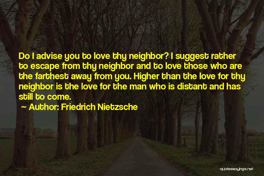 Friedrich Nietzsche Quotes: Do I Advise You To Love Thy Neighbor? I Suggest Rather To Escape From Thy Neighbor And To Love Those