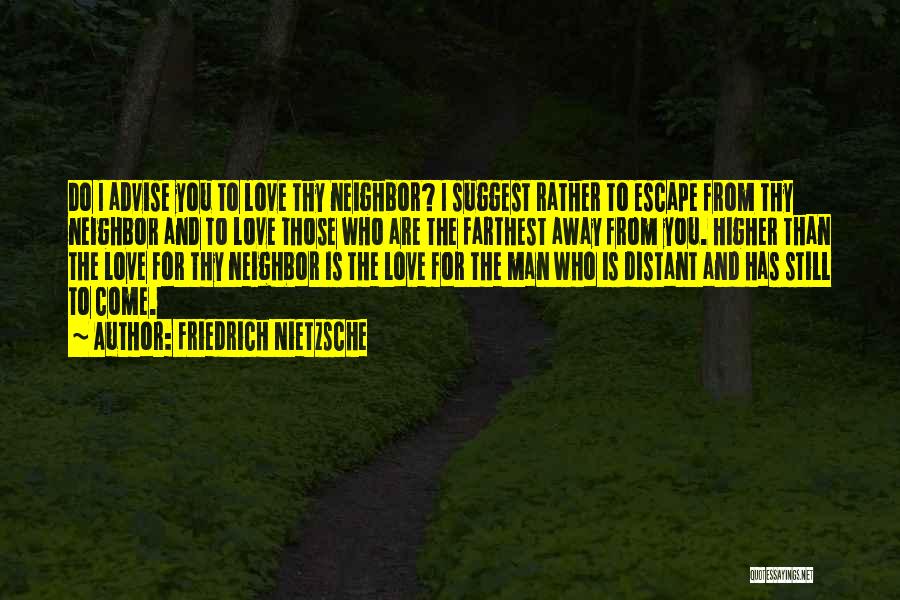 Friedrich Nietzsche Quotes: Do I Advise You To Love Thy Neighbor? I Suggest Rather To Escape From Thy Neighbor And To Love Those