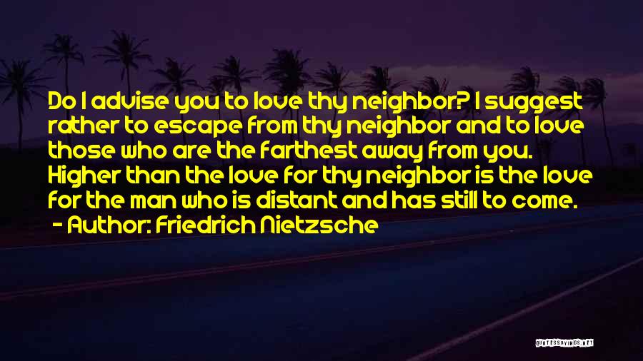 Friedrich Nietzsche Quotes: Do I Advise You To Love Thy Neighbor? I Suggest Rather To Escape From Thy Neighbor And To Love Those