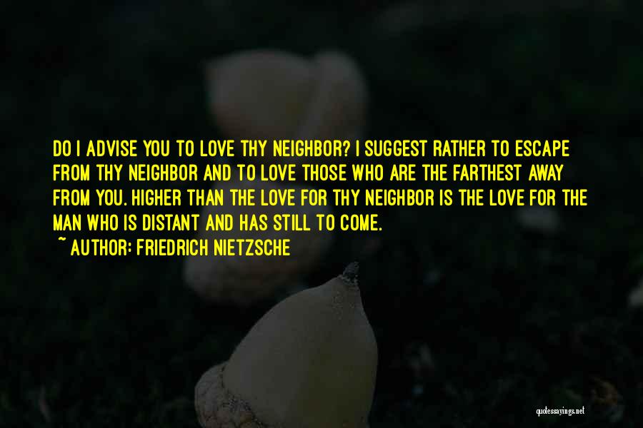 Friedrich Nietzsche Quotes: Do I Advise You To Love Thy Neighbor? I Suggest Rather To Escape From Thy Neighbor And To Love Those