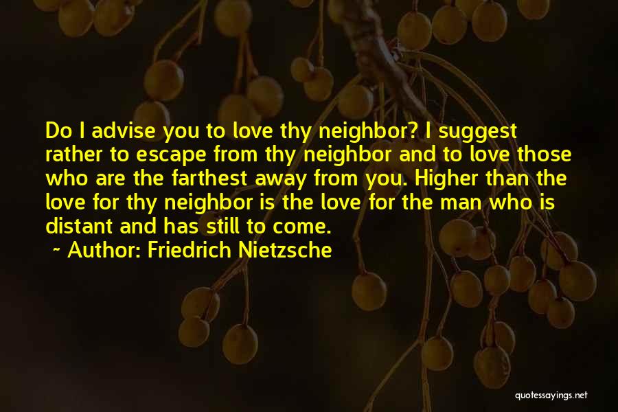 Friedrich Nietzsche Quotes: Do I Advise You To Love Thy Neighbor? I Suggest Rather To Escape From Thy Neighbor And To Love Those