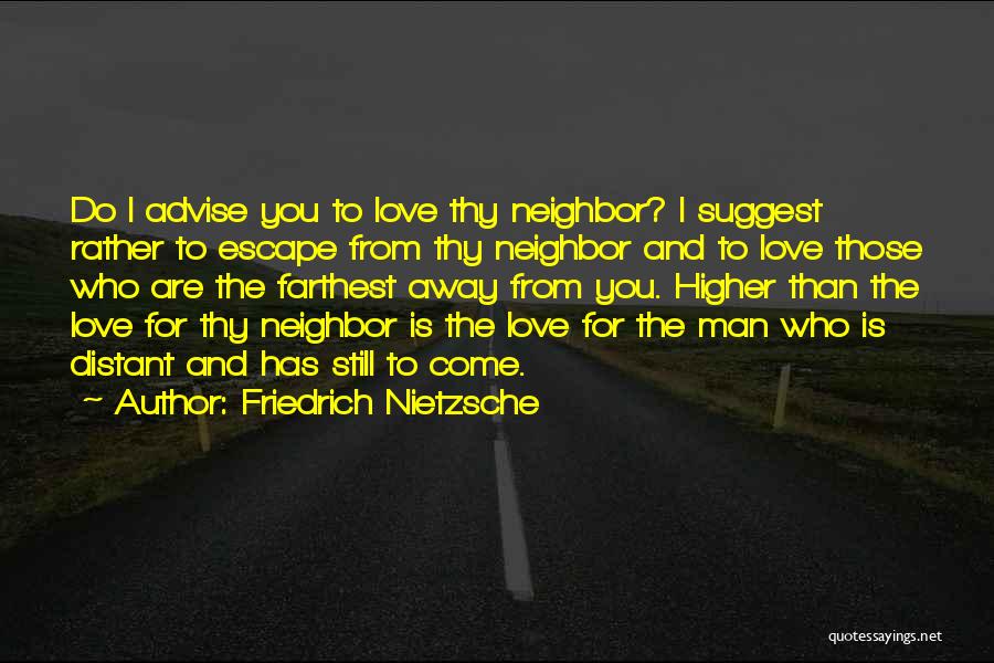 Friedrich Nietzsche Quotes: Do I Advise You To Love Thy Neighbor? I Suggest Rather To Escape From Thy Neighbor And To Love Those