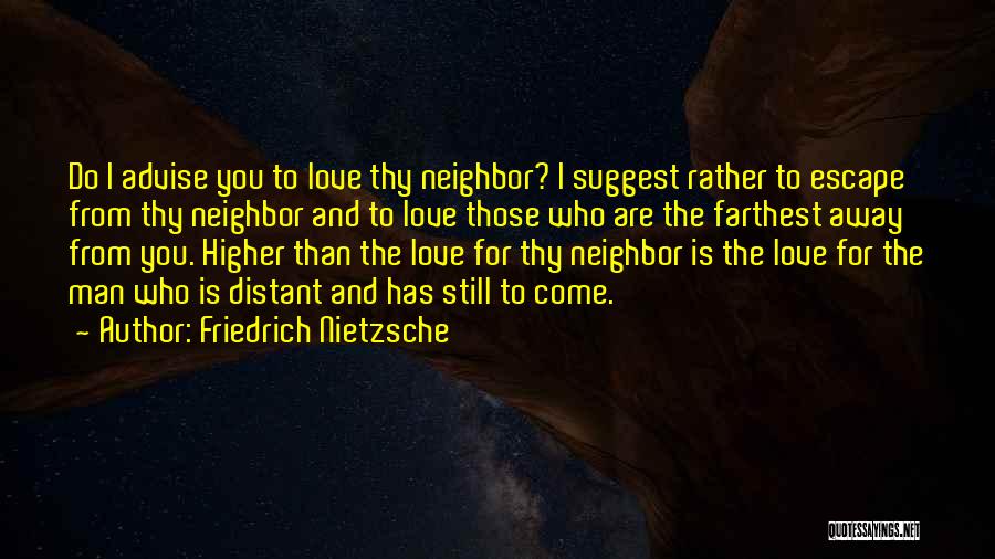 Friedrich Nietzsche Quotes: Do I Advise You To Love Thy Neighbor? I Suggest Rather To Escape From Thy Neighbor And To Love Those