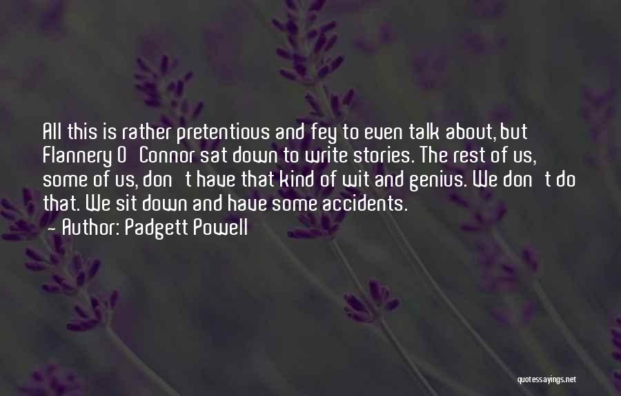 Padgett Powell Quotes: All This Is Rather Pretentious And Fey To Even Talk About, But Flannery O'connor Sat Down To Write Stories. The