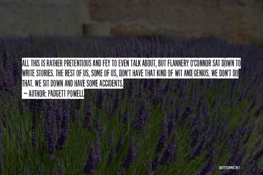 Padgett Powell Quotes: All This Is Rather Pretentious And Fey To Even Talk About, But Flannery O'connor Sat Down To Write Stories. The