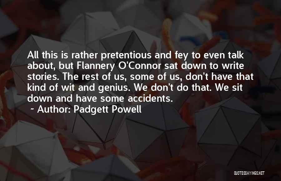 Padgett Powell Quotes: All This Is Rather Pretentious And Fey To Even Talk About, But Flannery O'connor Sat Down To Write Stories. The