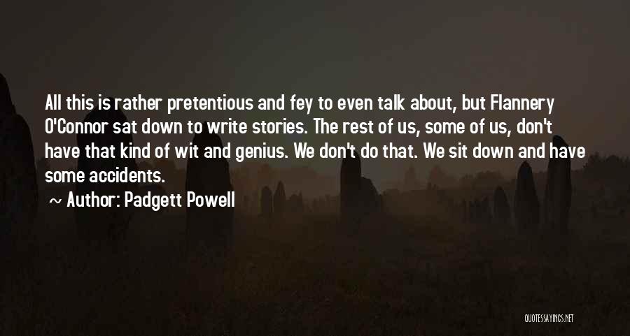 Padgett Powell Quotes: All This Is Rather Pretentious And Fey To Even Talk About, But Flannery O'connor Sat Down To Write Stories. The