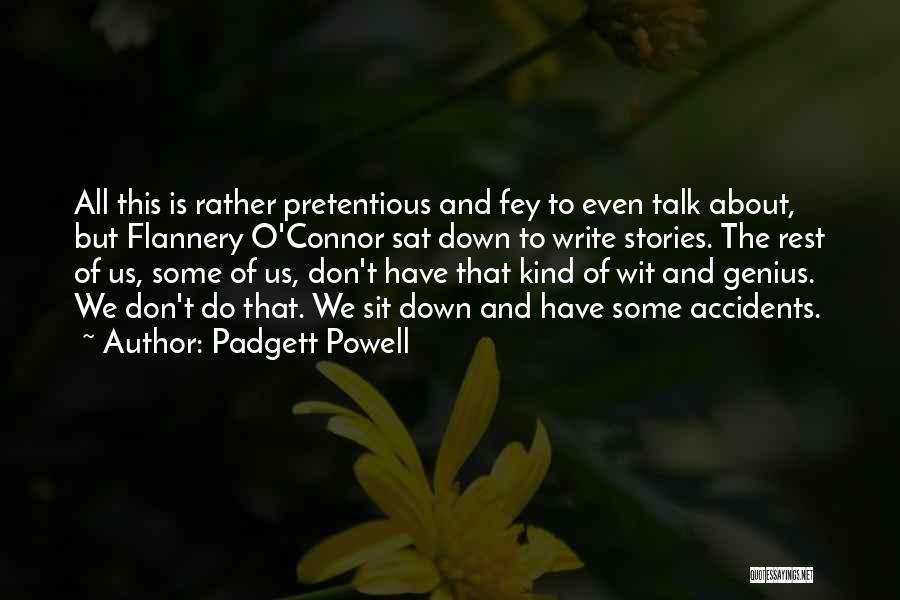 Padgett Powell Quotes: All This Is Rather Pretentious And Fey To Even Talk About, But Flannery O'connor Sat Down To Write Stories. The