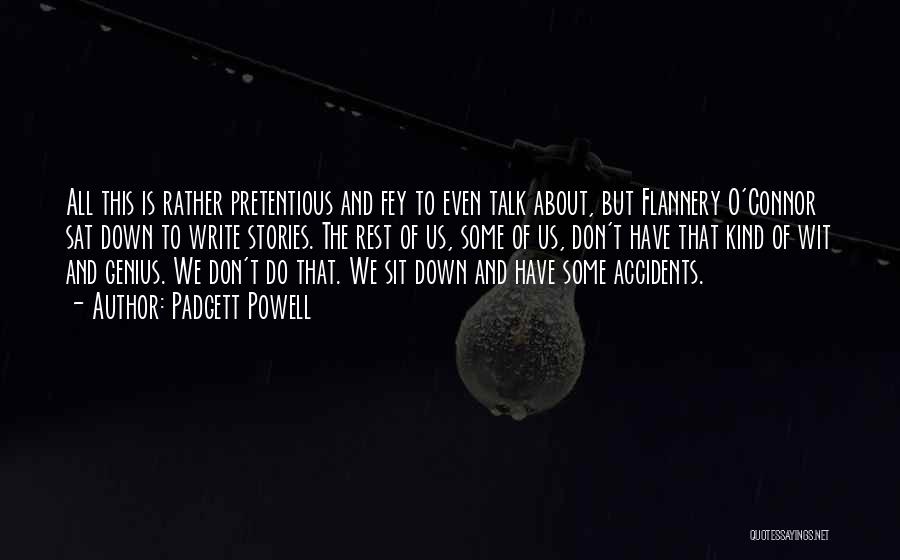 Padgett Powell Quotes: All This Is Rather Pretentious And Fey To Even Talk About, But Flannery O'connor Sat Down To Write Stories. The