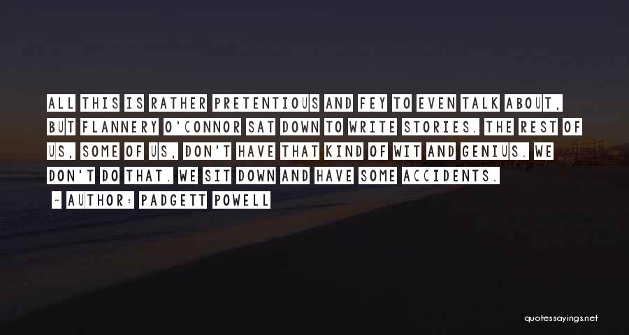 Padgett Powell Quotes: All This Is Rather Pretentious And Fey To Even Talk About, But Flannery O'connor Sat Down To Write Stories. The