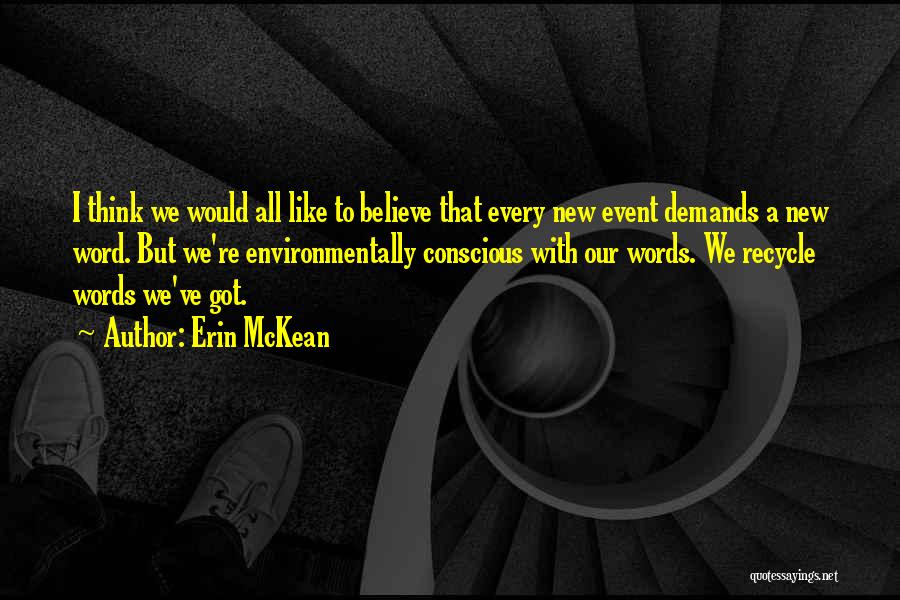 Erin McKean Quotes: I Think We Would All Like To Believe That Every New Event Demands A New Word. But We're Environmentally Conscious