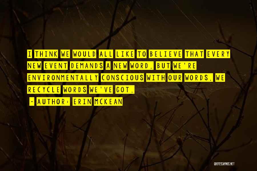 Erin McKean Quotes: I Think We Would All Like To Believe That Every New Event Demands A New Word. But We're Environmentally Conscious