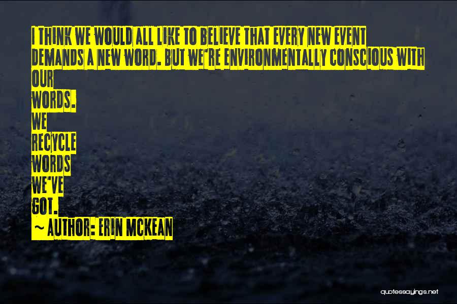 Erin McKean Quotes: I Think We Would All Like To Believe That Every New Event Demands A New Word. But We're Environmentally Conscious