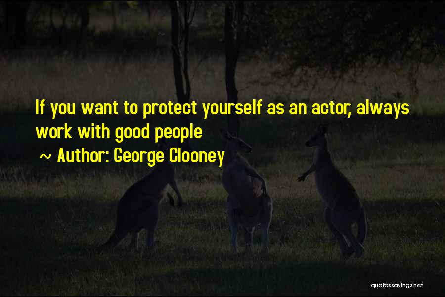 George Clooney Quotes: If You Want To Protect Yourself As An Actor, Always Work With Good People