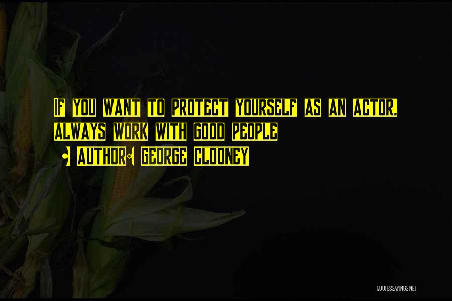 George Clooney Quotes: If You Want To Protect Yourself As An Actor, Always Work With Good People