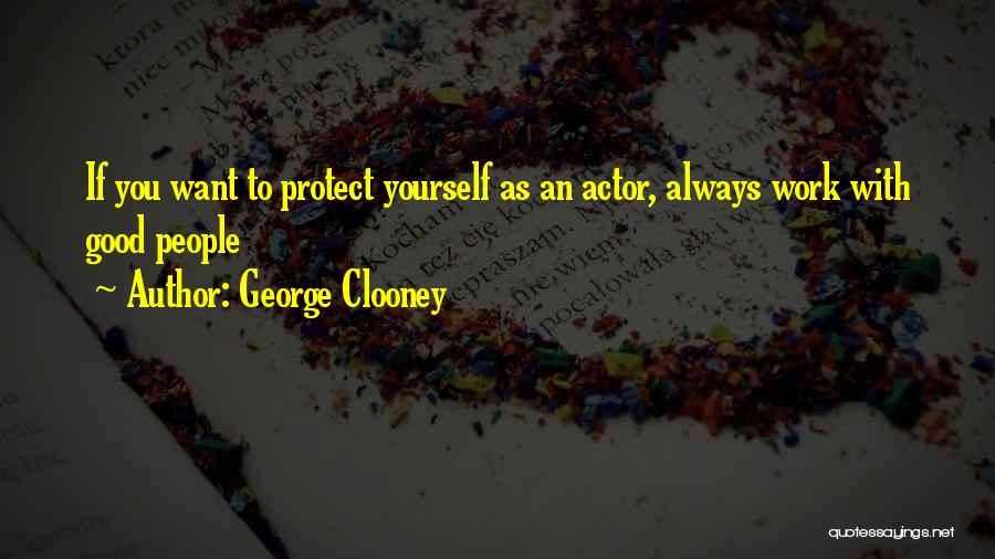 George Clooney Quotes: If You Want To Protect Yourself As An Actor, Always Work With Good People