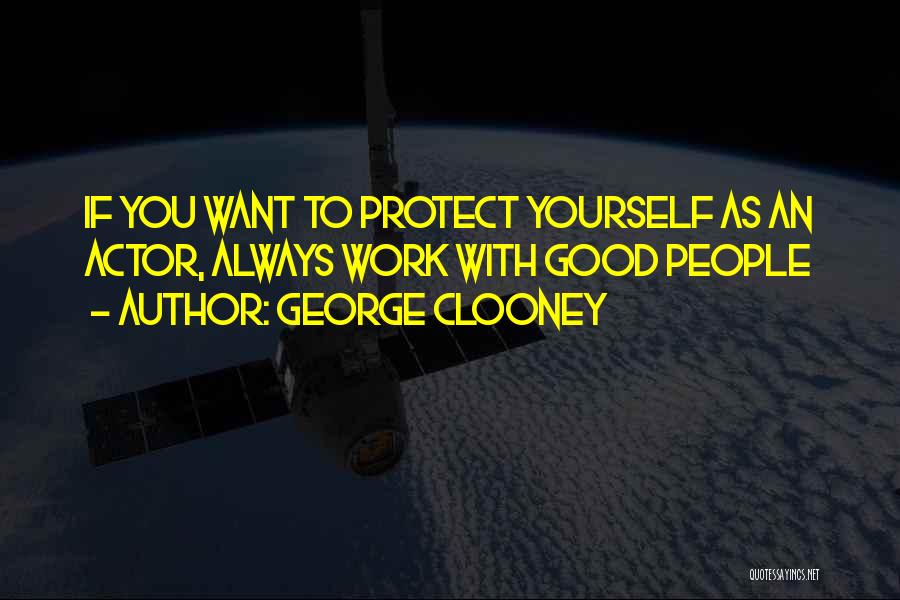 George Clooney Quotes: If You Want To Protect Yourself As An Actor, Always Work With Good People