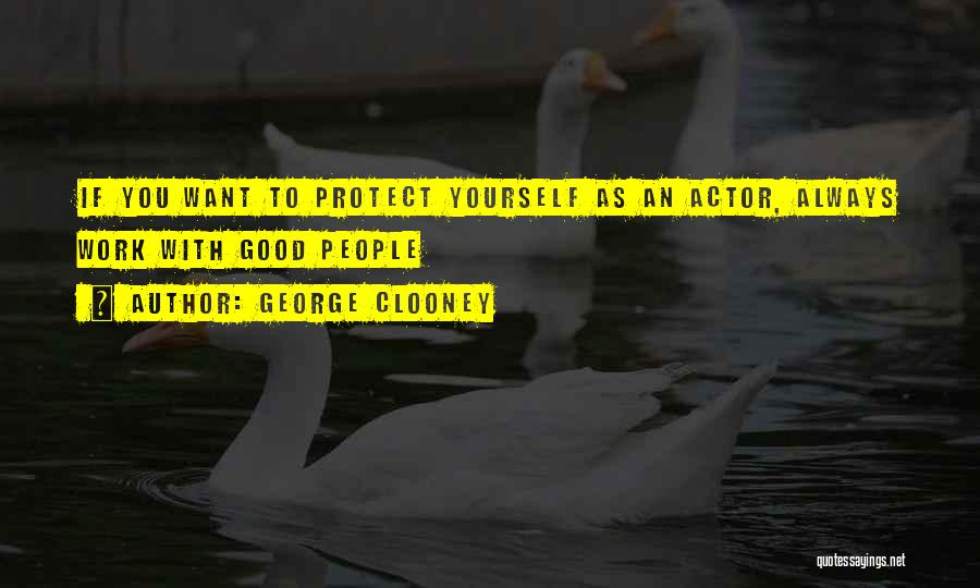 George Clooney Quotes: If You Want To Protect Yourself As An Actor, Always Work With Good People