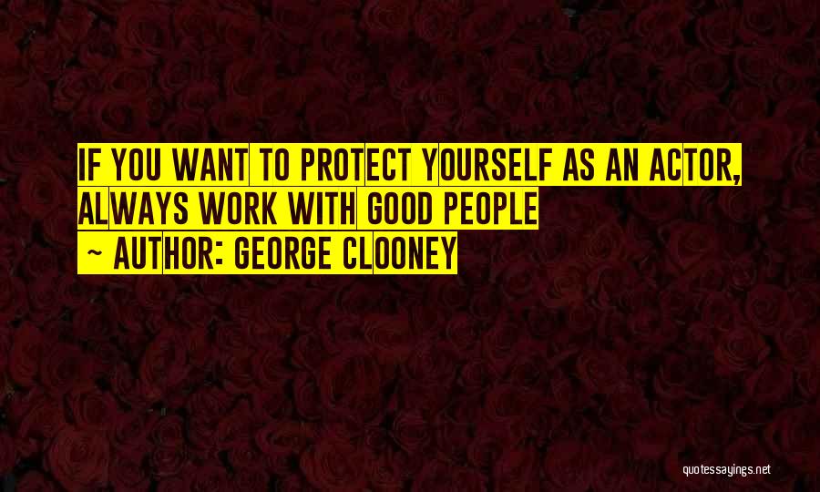 George Clooney Quotes: If You Want To Protect Yourself As An Actor, Always Work With Good People