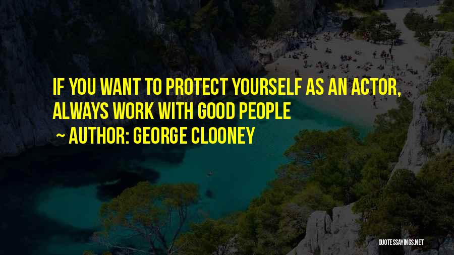 George Clooney Quotes: If You Want To Protect Yourself As An Actor, Always Work With Good People