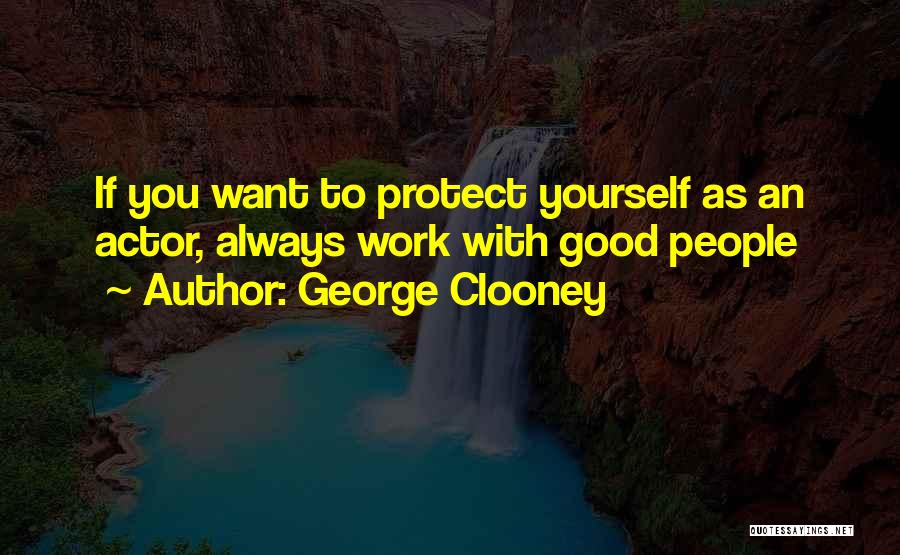 George Clooney Quotes: If You Want To Protect Yourself As An Actor, Always Work With Good People